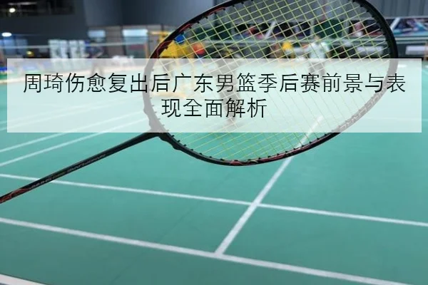 周琦伤愈复出后广东男篮季后赛前景与表现全面解析